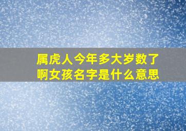 属虎人今年多大岁数了啊女孩名字是什么意思