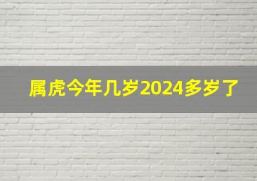 属虎今年几岁2024多岁了