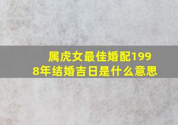 属虎女最佳婚配1998年结婚吉日是什么意思