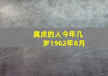 属虎的人今年几岁1962年8月