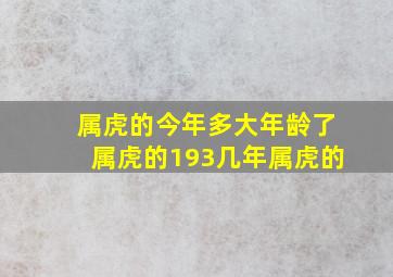 属虎的今年多大年龄了属虎的193几年属虎的