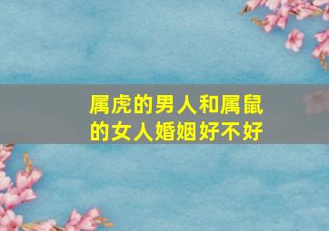 属虎的男人和属鼠的女人婚姻好不好