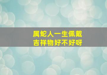 属蛇人一生佩戴吉祥物好不好呀