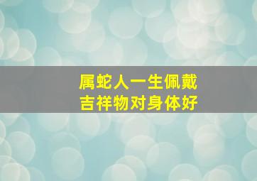 属蛇人一生佩戴吉祥物对身体好