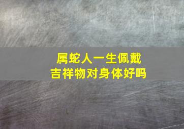 属蛇人一生佩戴吉祥物对身体好吗