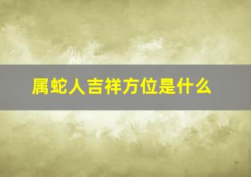 属蛇人吉祥方位是什么