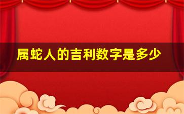 属蛇人的吉利数字是多少