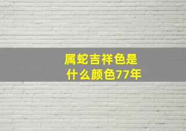 属蛇吉祥色是什么颜色77年