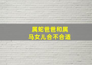 属蛇爸爸和属马女儿合不合适