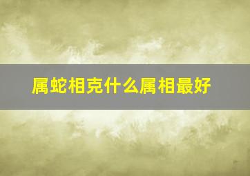 属蛇相克什么属相最好