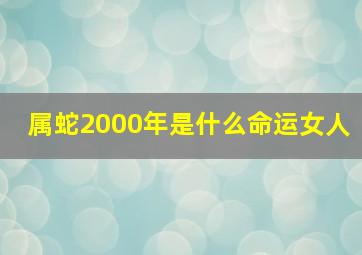 属蛇2000年是什么命运女人