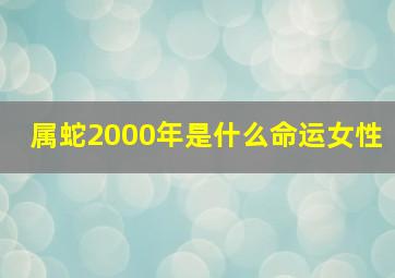 属蛇2000年是什么命运女性