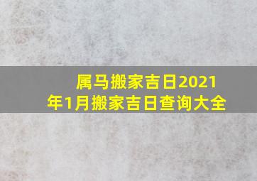 属马搬家吉日2021年1月搬家吉日查询大全