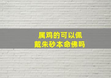 属鸡的可以佩戴朱砂本命佛吗