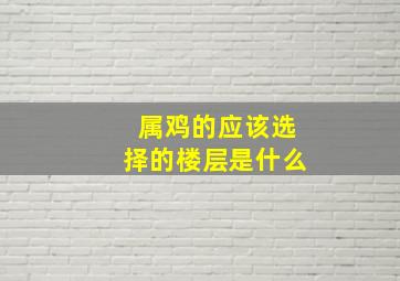 属鸡的应该选择的楼层是什么