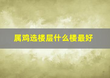 属鸡选楼层什么楼最好