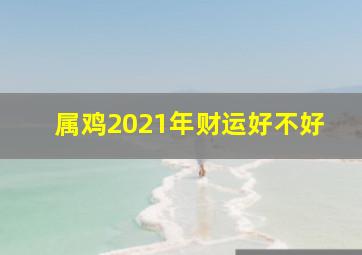 属鸡2021年财运好不好