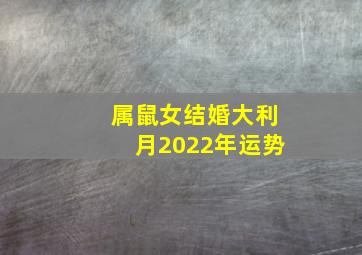 属鼠女结婚大利月2022年运势