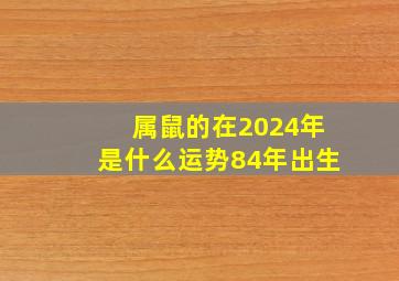 属鼠的在2024年是什么运势84年出生