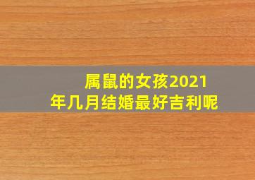 属鼠的女孩2021年几月结婚最好吉利呢