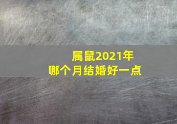 属鼠2021年哪个月结婚好一点