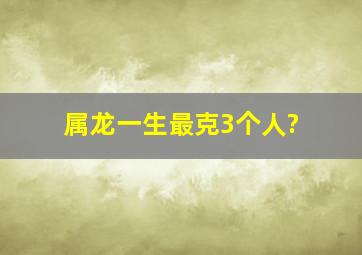 属龙一生最克3个人?