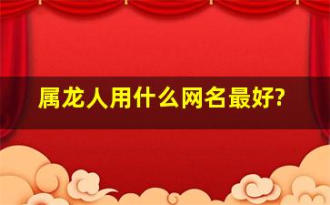 属龙人用什么网名最好?