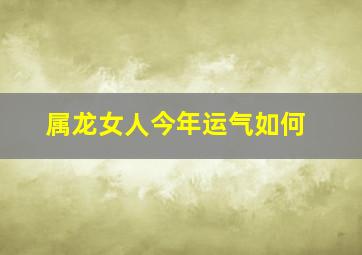 属龙女人今年运气如何