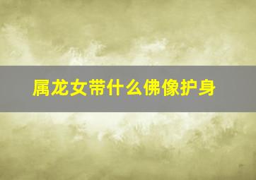 属龙女带什么佛像护身