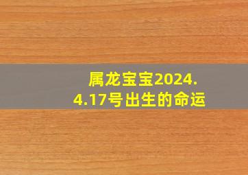 属龙宝宝2024.4.17号出生的命运