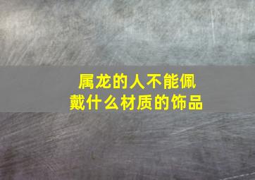 属龙的人不能佩戴什么材质的饰品