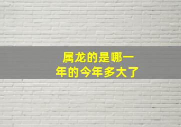 属龙的是哪一年的今年多大了