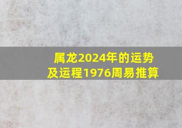 属龙2024年的运势及运程1976周易推算