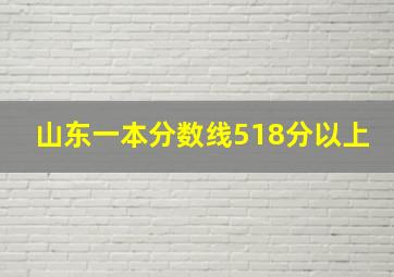 山东一本分数线518分以上