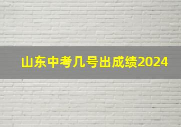 山东中考几号出成绩2024