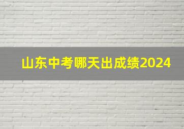 山东中考哪天出成绩2024