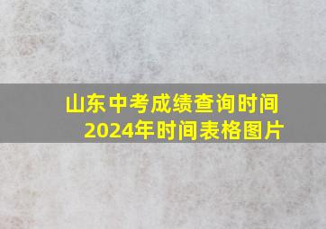 山东中考成绩查询时间2024年时间表格图片