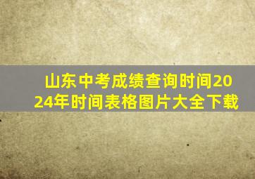 山东中考成绩查询时间2024年时间表格图片大全下载