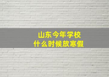 山东今年学校什么时候放寒假