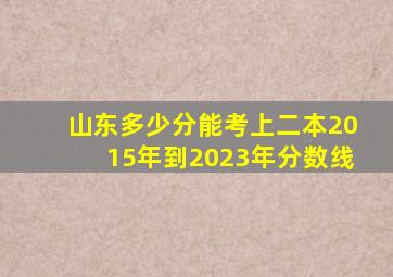 山东多少分能考上二本2015年到2023年分数线