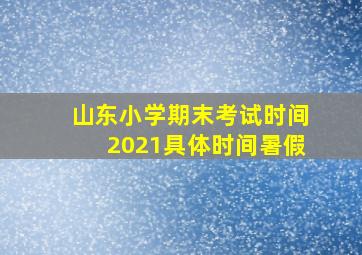 山东小学期末考试时间2021具体时间暑假