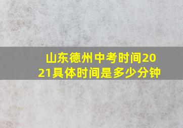 山东德州中考时间2021具体时间是多少分钟