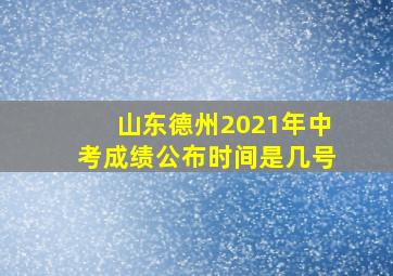 山东德州2021年中考成绩公布时间是几号