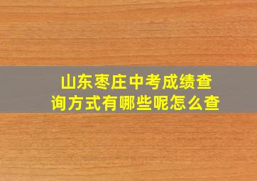 山东枣庄中考成绩查询方式有哪些呢怎么查