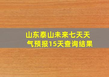 山东泰山未来七天天气预报15天查询结果