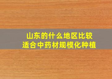 山东的什么地区比较适合中药材规模化种植