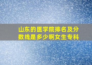 山东的医学院排名及分数线是多少啊女生专科