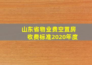 山东省物业费空置房收费标准2020年度