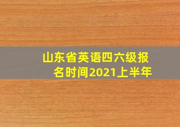 山东省英语四六级报名时间2021上半年