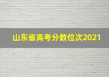 山东省高考分数位次2021